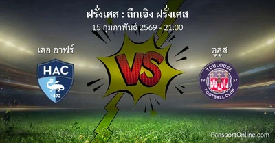 วิเคราะห์บอล ลีกเอิง ฝรั่งเศส ระหว่าง เลอ อาฟร์ พบ ตูลูส (15 กุมภาพันธ์ 2569)