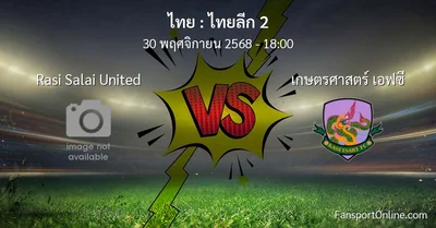 วิเคราะห์บอล ไทยลีก 2 ระหว่าง Rasi Salai United พบ เกษตรศาสตร์ เอฟซี (30 พฤศจิกายน 2568)