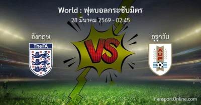 วิเคราะห์บอล ฟุตบอลกระชับมิตร ระหว่าง อังกฤษ พบ อุรุกวัย (28 มีนาคม 2569)