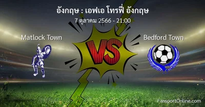 วิเคราะห์บอล เอฟเอ โทรฟี่ อังกฤษ ระหว่าง Matlock Town พบ Bedford Town (7 ตุลาคม 2566)