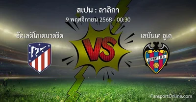 วิเคราะห์บอล ลาลิกา ระหว่าง อัตเลติโกเดมาดริด พบ เลบันเต อูเด (9 พฤศจิกายน 2568)