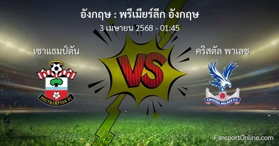 วิเคราะห์บอล พรีเมียร์ลีก อังกฤษ ระหว่าง เซาแธมป์ตัน พบ คริสตัล พาเลซ (3 เมษายน 2568)