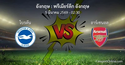วิเคราะห์บอล พรีเมียร์ลีก อังกฤษ ระหว่าง ไบรตัน พบ อาร์เซนอล (5 มีนาคม 2569)