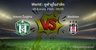วิเคราะห์บอล ยูฟ่ายูโรปาลีก ระหว่าง Kauno Žalgiris พบ Besiktas (28 สิงหาคม 2569)