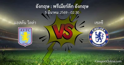 วิเคราะห์บอล พรีเมียร์ลีก อังกฤษ ระหว่าง แอสตัน วิลล่า พบ เชลซี (5 มีนาคม 2569)