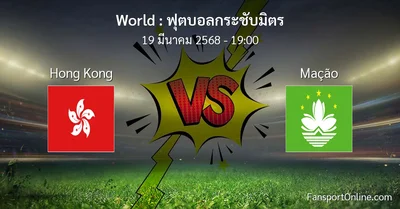 วิเคราะห์บอล ฟุตบอลกระชับมิตร ระหว่าง Hong Kong พบ Mação (19 มีนาคม 2568)