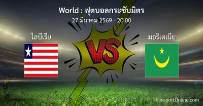 วิเคราะห์บอล ฟุตบอลกระชับมิตร ระหว่าง ไลบีเรีย พบ มอริเตเนีย (27 มีนาคม 2569)