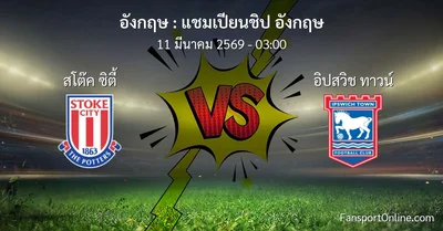 วิเคราะห์บอล แชมเปียนชิป อังกฤษ ระหว่าง สโต๊ค ซิตี้ พบ อิปสวิช ทาวน์ (11 มีนาคม 2569)