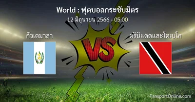 วิเคราะห์บอล ฟุตบอลกระชับมิตร ระหว่าง กัวเตมาลา พบ ตรินิแดดและโตเบโก (12 มิถุนายน 2566)