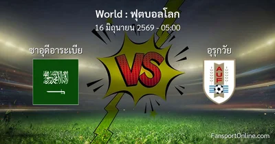 วิเคราะห์บอล ฟุตบอลโลก ระหว่าง ซาอุดีอาระเบีย พบ อุรุกวัย (16 มิถุนายน 2569)