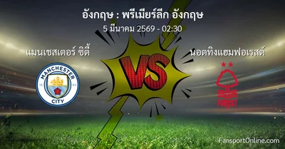 วิเคราะห์บอล พรีเมียร์ลีก อังกฤษ ระหว่าง แมนเชสเตอร์ ซิตี้ พบ นอตทิงแฮมฟอเรสต์ (5 มีนาคม 2569)