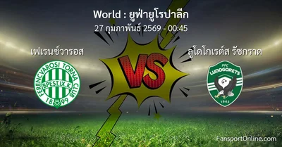 วิเคราะห์บอล ยูฟ่ายูโรปาลีก ระหว่าง เฟเรนซ์วารอส พบ ลูโดโกเรต์ส รัซกราด (27 กุมภาพันธ์ 2569)