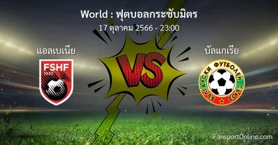 วิเคราะห์บอล ฟุตบอลกระชับมิตร ระหว่าง แอลเบเนีย พบ บัลแกเรีย (17 ตุลาคม 2566)