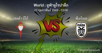 วิเคราะห์บอล ยูฟ่ายูโรปาลีก ระหว่าง เซลต้า บีโก้ พบ พีเอโอเค (27 กุมภาพันธ์ 2569)