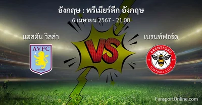 วิเคราะห์บอล พรีเมียร์ลีก อังกฤษ ระหว่าง แอสตัน วิลล่า พบ เบรนท์ฟอร์ด (6 เมษายน 2567)