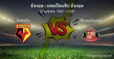 วิเคราะห์บอล แชมเปียนชิป อังกฤษ ระหว่าง วัตฟอร์ด พบ ซันเดอร์แลนด์ (27 เมษายน 2567)