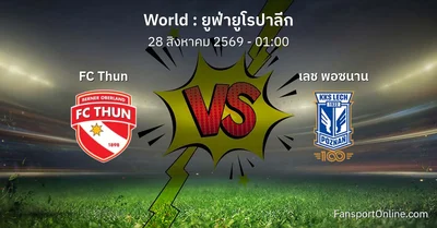 วิเคราะห์บอล ยูฟ่ายูโรปาลีก ระหว่าง FC Thun พบ เลช พอซนาน (28 สิงหาคม 2569)