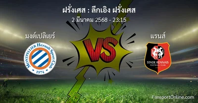 วิเคราะห์บอล ลีกเอิง ฝรั่งเศส ระหว่าง มงต์เปลิเยร์ พบ แรนส์ (2 มีนาคม 2568)
