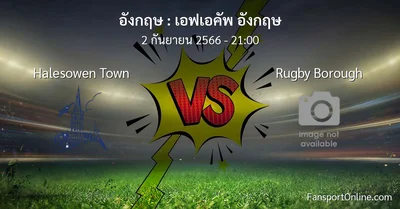วิเคราะห์บอล เอฟเอคัพ อังกฤษ ระหว่าง Halesowen Town พบ Rugby Borough (2 กันยายน 2566)