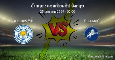 วิเคราะห์บอล แชมเปียนชิป อังกฤษ ระหว่าง เลสเตอร์ ซิตี้ พบ มิลล์วอลล์ (25 เมษายน 2569)