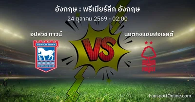วิเคราะห์บอล พรีเมียร์ลีก อังกฤษ ระหว่าง อิปสวิช ทาวน์ พบ นอตทิงแฮมฟอเรสต์ (24 ตุลาคม 2569)