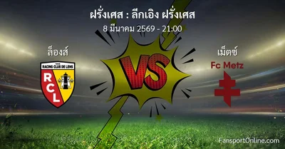วิเคราะห์บอล ลีกเอิง ฝรั่งเศส ระหว่าง ล็องส์ พบ เม็ตซ์  (8 มีนาคม 2569)