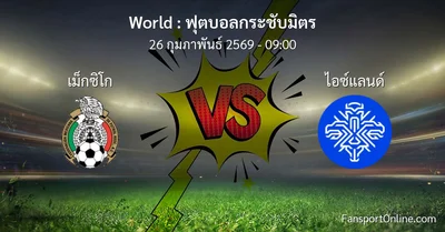 วิเคราะห์บอล ฟุตบอลกระชับมิตร ระหว่าง เม็กซิโก พบ ไอซ์แลนด์ (26 กุมภาพันธ์ 2569)
