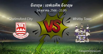 วิเคราะห์บอล เอฟเอคัพ อังกฤษ ระหว่าง Chelmsford City พบ Whitby Town (14 ตุลาคม 2566)