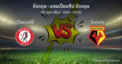 วิเคราะห์บอล แชมเปียนชิป อังกฤษ ระหว่าง บริสตอลซิตี พบ วัตฟอร์ด (28 กุมภาพันธ์ 2569)