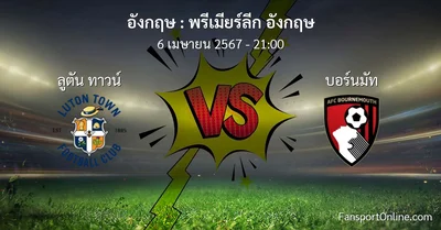 วิเคราะห์บอล พรีเมียร์ลีก อังกฤษ ระหว่าง ลูตัน ทาวน์ พบ บอร์นมัท (6 เมษายน 2567)