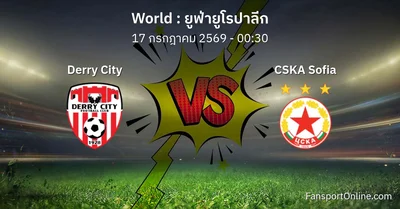 วิเคราะห์บอล ยูฟ่ายูโรปาลีก ระหว่าง Derry City พบ CSKA Sofia (17 กรกฎาคม 2569)