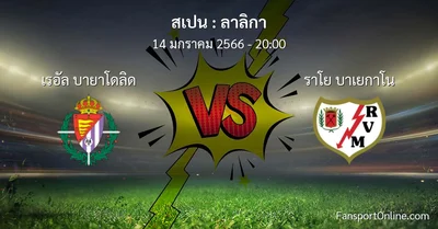 วิเคราะห์บอล ลาลิกา ระหว่าง เรอัล บายาโดลิด พบ ราโย บาเยกาโน (14 มกราคม 2566)