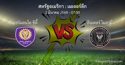 วิเคราะห์บอล เมเจอร์ลีก ระหว่าง ออร์แลนโด ซิตี้ พบ อินเตอร์ ไมอามี (2 มีนาคม 2569)
