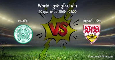 วิเคราะห์บอล ยูฟ่ายูโรปาลีก ระหว่าง เซลติก พบ ชตุทท์การ์ท (20 กุมภาพันธ์ 2569)