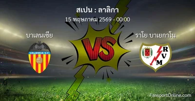 วิเคราะห์บอล ลาลิกา ระหว่าง บาเลนเซีย พบ ราโย บาเยกาโน (15 พฤษภาคม 2569)