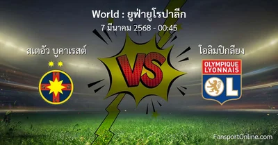 วิเคราะห์บอล ยูฟ่ายูโรปาลีก ระหว่าง สเตอัว บูคาเรสต์ พบ โอลิมปิกลียง (7 มีนาคม 2568)