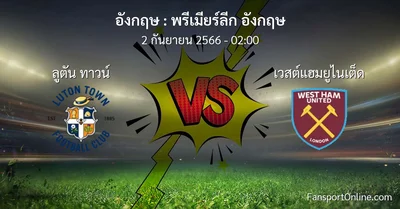 วิเคราะห์บอล พรีเมียร์ลีก อังกฤษ ระหว่าง ลูตัน ทาวน์ พบ เวสต์แฮมยูไนเต็ด (2 กันยายน 2566)