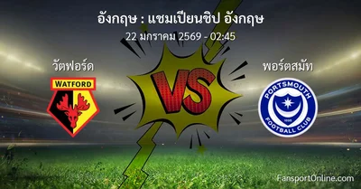 วิเคราะห์บอล แชมเปียนชิป อังกฤษ ระหว่าง วัตฟอร์ด พบ พอร์ตสมัท (22 มกราคม 2569)