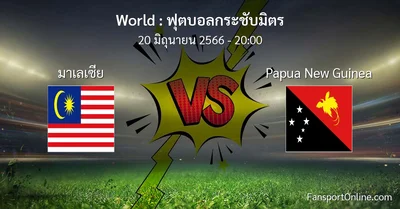 วิเคราะห์บอล ฟุตบอลกระชับมิตร ระหว่าง มาเลเซีย พบ Papua New Guinea (20 มิถุนายน 2566)