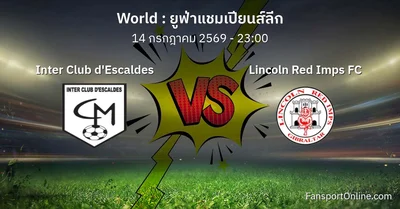 วิเคราะห์บอล ยูฟ่าแชมเปียนส์ลีก ระหว่าง Inter Club d'Escaldes พบ Lincoln Red Imps FC (14 กรกฎาคม 2569)