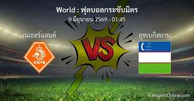 วิเคราะห์บอล ฟุตบอลกระชับมิตร ระหว่าง เนเธอร์แลนด์ พบ อุซเบกิสถาน (9 มิถุนายน 2569)
