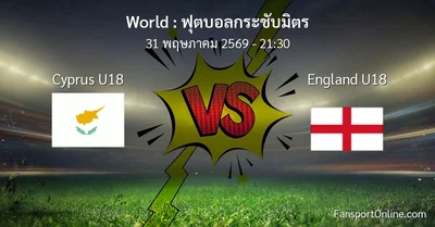 วิเคราะห์บอล ฟุตบอลกระชับมิตร ระหว่าง Cyprus U18 พบ England U18 (31 พฤษภาคม 2569)