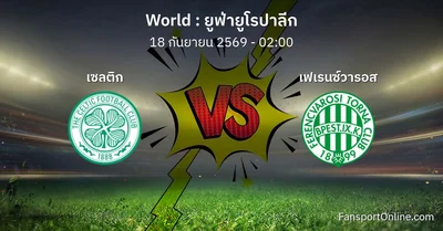 วิเคราะห์บอล ยูฟ่ายูโรปาลีก ระหว่าง เซลติก พบ เฟเรนซ์วารอส (18 กันยายน 2569)