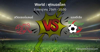 วิเคราะห์บอล ฟุตบอลโลก ระหว่าง สวิตเซอร์แลนด์ พบ แอลจีเรีย (3 กรกฎาคม 2569)