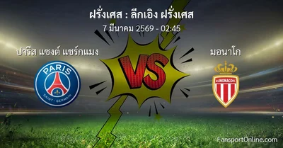 วิเคราะห์บอล ลีกเอิง ฝรั่งเศส ระหว่าง ปารีส แซงต์ แชร์กแมง พบ มอนาโก (7 มีนาคม 2569)