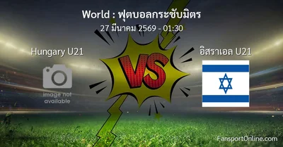 วิเคราะห์บอล ฟุตบอลกระชับมิตร ระหว่าง Hungary U21 พบ อิสราเอล U21 (27 มีนาคม 2569)