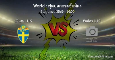 วิเคราะห์บอล ฟุตบอลกระชับมิตร ระหว่าง สวีเดน U19 พบ Wales U19 (8 มิถุนายน 2569)