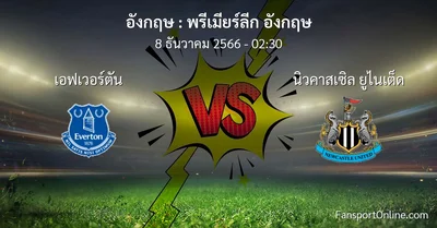 วิเคราะห์บอล พรีเมียร์ลีก อังกฤษ ระหว่าง เอฟเวอร์ตัน พบ นิวคาสเซิล ยูไนเต็ด (8 ธันวาคม 2566)