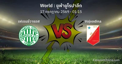 วิเคราะห์บอล ยูฟ่ายูโรปาลีก ระหว่าง เฟเรนซ์วารอส พบ Vojvodina (17 กรกฎาคม 2569)
