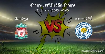 วิเคราะห์บอล พรีเมียร์ลีก อังกฤษ ระหว่าง ลิเวอร์พูล พบ เลสเตอร์ ซิตี้ (31 ธันวาคม 2565)